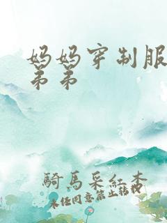 妈妈穿制服勾引弟弟