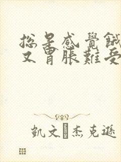 总是感觉饿吃了又胃胀难受是怎么了