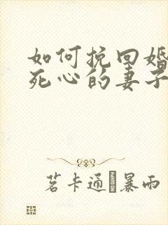 如何挽回婚姻中死心的妻子