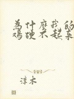 为什么我的小鸡鸡硬不起来了