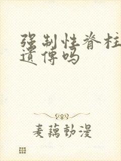 强制性脊柱炎有遗传吗