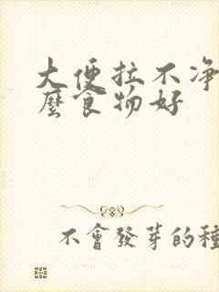 大便拉不净吃什么食物好