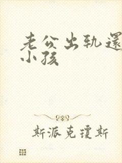 老公出轨还有了小孩