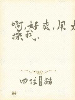 啊,好爽,用力操我.