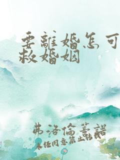 要离婚怎可以挽救婚姻