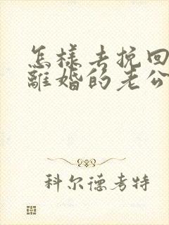 怎样去挽回想要离婚的老公