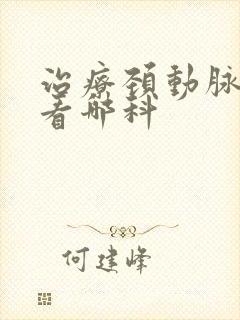 治疗颈动脉斑块看哪科