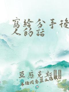 写给分手后的情人的话