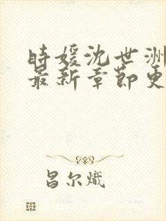 时媛沈世洲小说最新章节更新时间