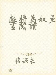 敌将为奴免费漫画阅读