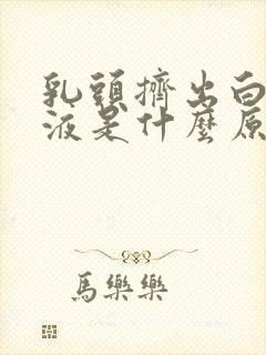 乳头挤出白色溢液是什么原因