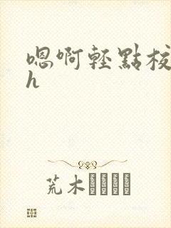 嗯啊轻点校园高h