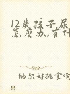 12岁孩子尿床怎么办,有什么好办法