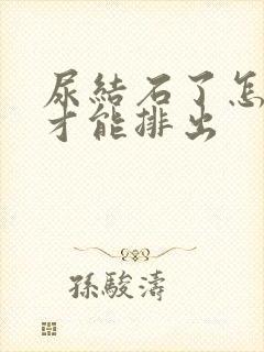 尿结石了怎么办才能排出