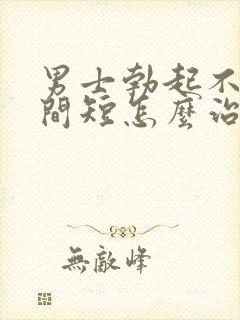 男士勃起不坚时间短怎么治疗