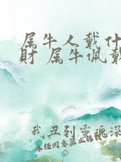 属牛人戴什么招财 属牛佩戴什么运气最好