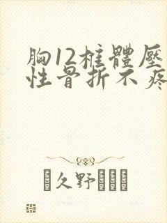 胸12椎体压缩性骨折不疼