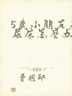 5岁小朋友老是尿床怎么办