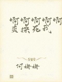 啊啊啊啊啊啊好爽操死我