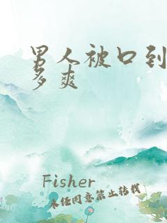 男人被口到底有多爽