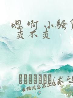 嗯 啊 小骚货 爽不爽