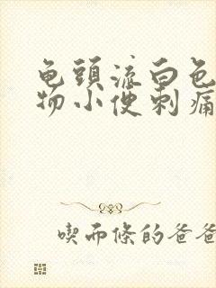 龟头流白色分泌物小便刺痛