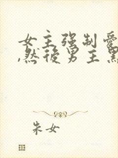 女主强制爱男主,然后男主黑化