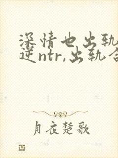 深情也出轨1(逆ntr,出轨合集)小说