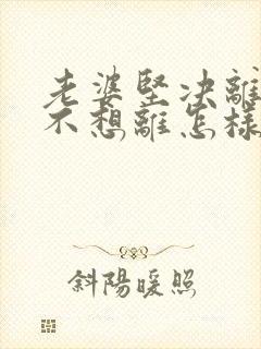 老婆坚决离婚我不想离怎样挽回