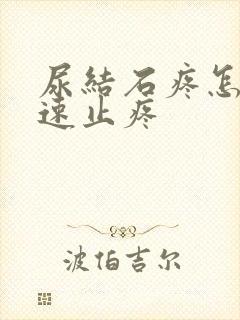 尿结石疼怎么快速止疼