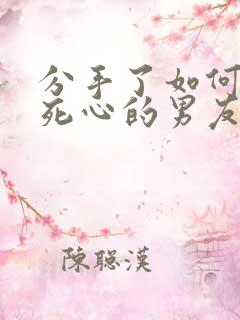 分手了如何挽回死心的男友