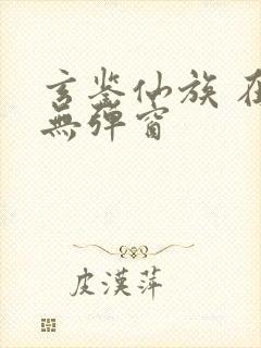 玄鉴仙族 在线无弹窗