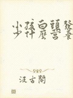 小孩白头发是缺少什么营养