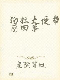 狗拉大便带血怎么回事