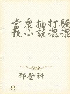 当众抽打骚b调教小说混混打校花