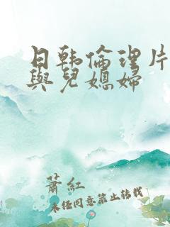 日韩伦理片公公与儿媳妇