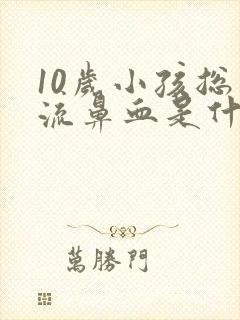 10岁小孩总是流鼻血是什么原因