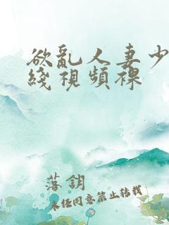 欲乱人妻少妇在线视频裸