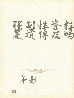 强制性脊柱炎 是遗传病吗