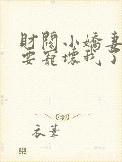 财阀小娇妻叔你要宠坏我了一共有多少章