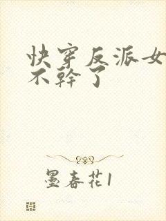 快穿反派女配她不干了