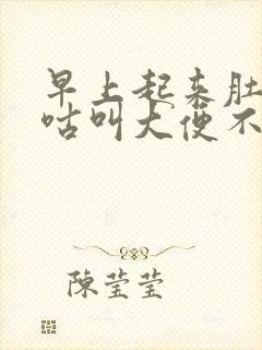 早上起来肚子咕咕叫大便不成形