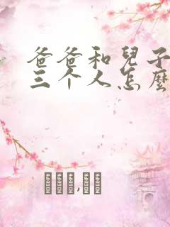 爸爸和儿子女儿三个人怎么称呼