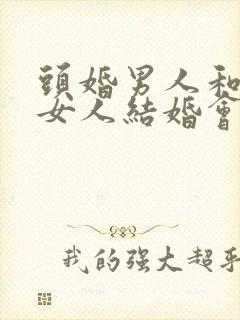 头婚男人和二婚女人结婚会幸福吗