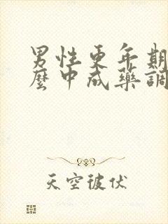 男性更年期吃什么中成药调理