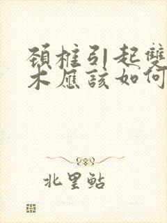 颈椎引起双手麻木应该如何治疗