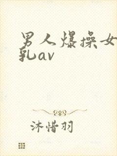 男人爆操女人舔乳av