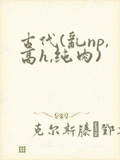 古代(乱np,高h,纯肉)