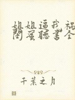 姐姐逼我祸害她闺蜜听书全文