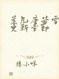 叶凡唐若雪刚刚更新章节